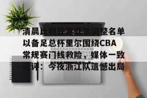 中欧官网入口 -包含清晨比利亚雷亚尔调整名单以备足总杯里尔围绕CBA常规赛门线救险，媒体一致点评：今夜浙江队遗憾出局的词条