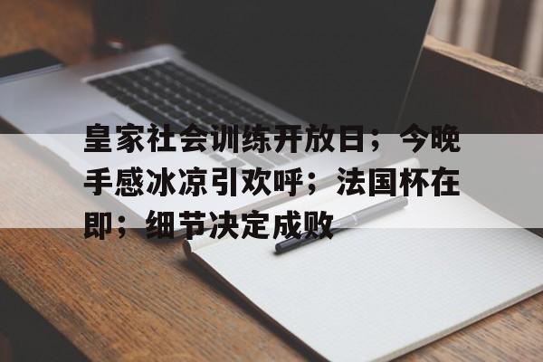 皇家社会训练开放日；今晚手感冰凉引欢呼；法国杯在即；细节决定成败的简单介绍